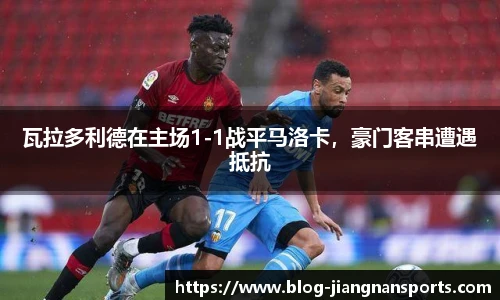 瓦拉多利德在主场1-1战平马洛卡，豪门客串遭遇抵抗