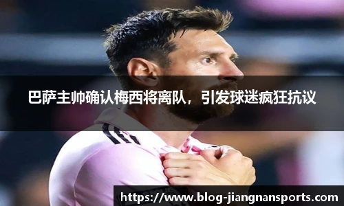 巴萨主帅确认梅西将离队，引发球迷疯狂抗议