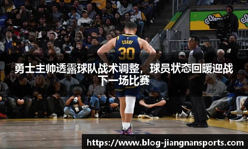 勇士主帅透露球队战术调整，球员状态回暖迎战下一场比赛