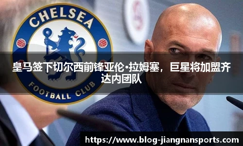 皇马签下切尔西前锋亚伦·拉姆塞，巨星将加盟齐达内团队