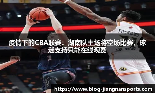疫情下的CBA联赛：湖南队主场将空场比赛，球迷支持只能在线观赛