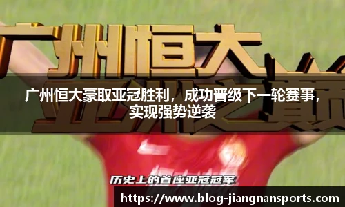 广州恒大豪取亚冠胜利，成功晋级下一轮赛事，实现强势逆袭