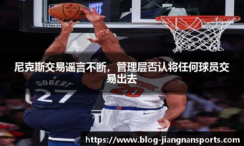 尼克斯交易谣言不断，管理层否认将任何球员交易出去
