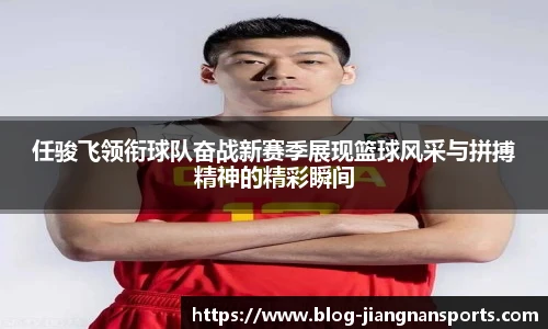 任骏飞领衔球队奋战新赛季展现篮球风采与拼搏精神的精彩瞬间