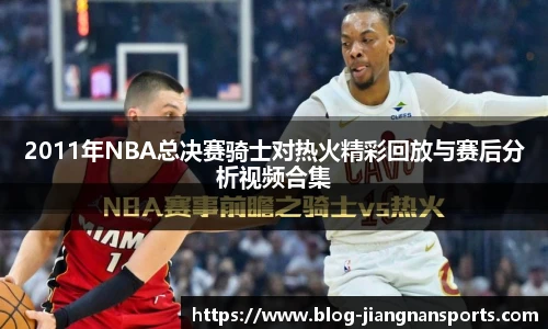 2011年NBA总决赛骑士对热火精彩回放与赛后分析视频合集