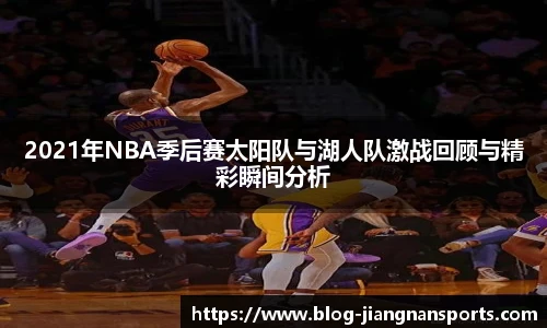 2021年NBA季后赛太阳队与湖人队激战回顾与精彩瞬间分析