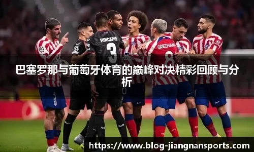 巴塞罗那与葡萄牙体育的巅峰对决精彩回顾与分析