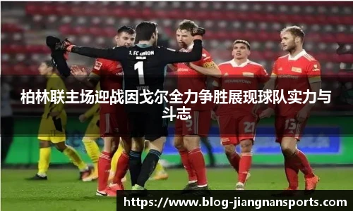 柏林联主场迎战因戈尔全力争胜展现球队实力与斗志