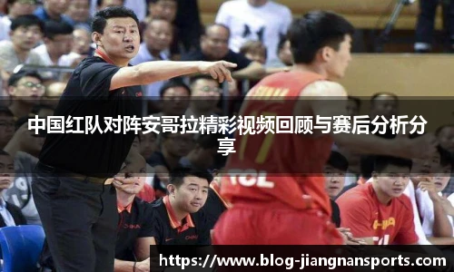 中国红队对阵安哥拉精彩视频回顾与赛后分析分享