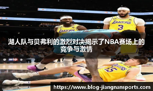 湖人队与贝弗利的激烈对决揭示了NBA赛场上的竞争与激情