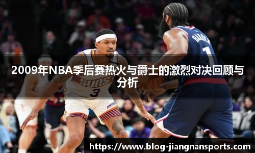 2009年NBA季后赛热火与爵士的激烈对决回顾与分析
