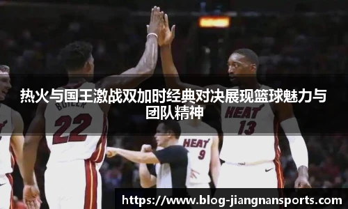 热火与国王激战双加时经典对决展现篮球魅力与团队精神